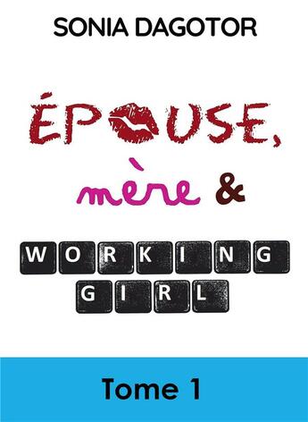 Couverture du livre « Épouse, mère et working girl Tome 1 » de Sonia Dagotor aux éditions Bookelis