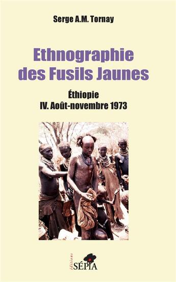 Couverture du livre « Ethnographie des Fusils jaunes ; Ethiopie t.4 ; août-novembre 1973 » de Serge A. M. Tornay aux éditions Sepia