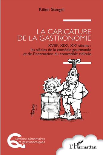 Couverture du livre « La caricature de la gastronomie, XVIIIe, XIXe, XXe siècles : les siècles de la comédie gourmande et de l'incarnation du comestible ridicule » de Kilien Stengel aux éditions L'harmattan