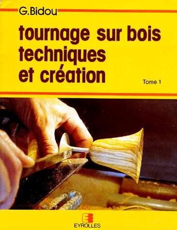 Couverture du livre « Tournage sur bois, techniques et création - Tome 1 » de Gerard Bidou aux éditions Eyrolles