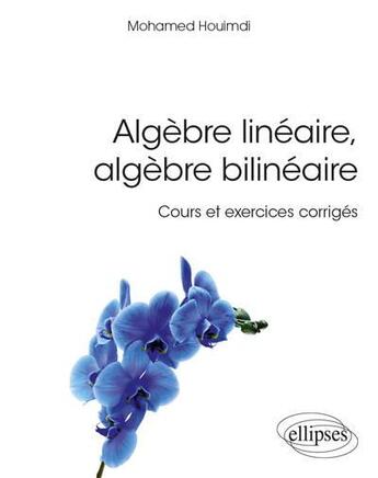 Couverture du livre « Algèbre linéaire, algèbre bilinéaire ; cours et exercices corrigés » de Mohamed Houimdi aux éditions Ellipses