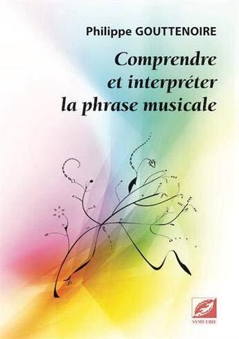 Couverture du livre « Comprendre et interpréter la phrase musicale » de Gouttenoire Philippe aux éditions Symetrie