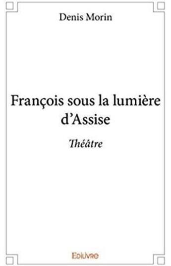 Couverture du livre « François sous la lumière d'Assise » de Denis Morin aux éditions Edilivre