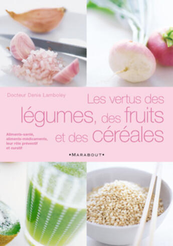 Couverture du livre « Les Vertus Des Legumes, Des Fruits Et Des Cereales » de Denis Lamboley aux éditions Marabout