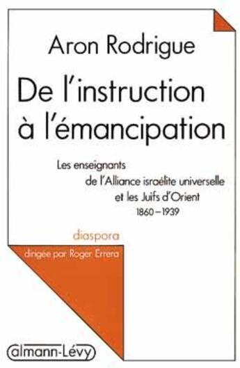 Couverture du livre « De l'instruction à l'émancipation : les enseignants de l'Alliance israélite universelle et les Juifs d'Orient (1860-1939) » de Aron Rodrigue aux éditions Calmann-levy