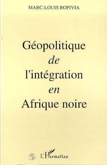 Couverture du livre « Geopolitique de l'integration en afrique noire » de Marc-Louis Ropivia aux éditions L'harmattan