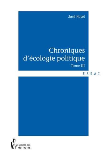 Couverture du livre « Chroniques d'écologie politique t.3 » de Jose Nosel aux éditions Societe Des Ecrivains