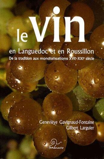 Couverture du livre « Le vin en Languedoc et en Roussillon ; de la tradition aux mondialisations XVIe-XXe siècle » de Gilbert Larguier et Genevieve Gavignaud-Fontaine aux éditions Trabucaire