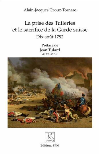 Couverture du livre « La prise des Tuileries et le sacrifice de la garde Suisse ; dix aout 1792 » de Alain-Jacques Czouz-Tornare aux éditions Spm Lettrage