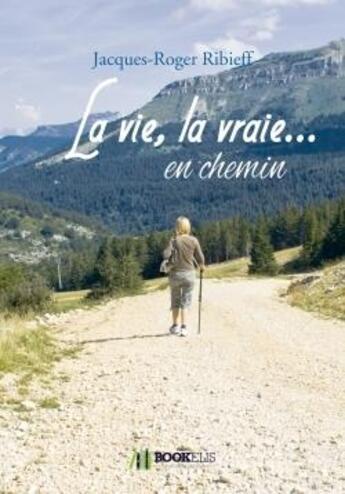 Couverture du livre « La vie, la vraie... en chemin » de Jacques-Roger Ribieff aux éditions Bookelis