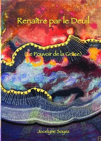 Couverture du livre « Renaître par le deuil ; le pouvoir de la grâce » de Jocelyne Soyez aux éditions Bookelis