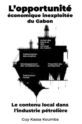 Couverture du livre « L'Opportunité économique inexploitée du Gabon : Le contenu local dans l'industrie pétrolière : l'urgence d'agir maintenant » de Guy Kassa Koumba aux éditions Librinova