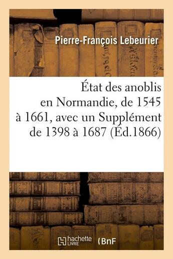 Couverture du livre « État des anoblis en Normandie, de 1545 à 1661, avec un Supplément de 1398 à 1687, (Éd.1866) » de Lebeurier P-F. aux éditions Hachette Bnf