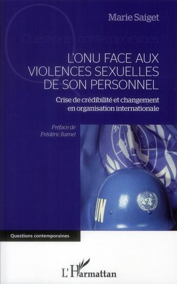 Couverture du livre « L'ONU face aux violences sexuelles de son personnel ; crise de crédibilité et changement en organisation internationale » de Marie Saiget aux éditions L'harmattan