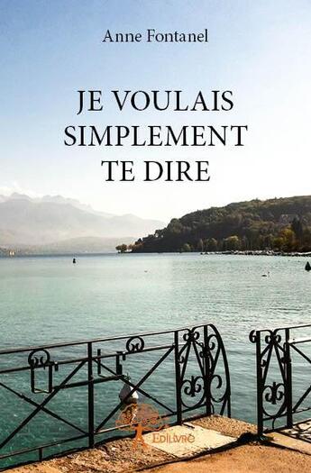 Couverture du livre « Je voulais simplement te dire » de Anne Fontanel aux éditions Edilivre