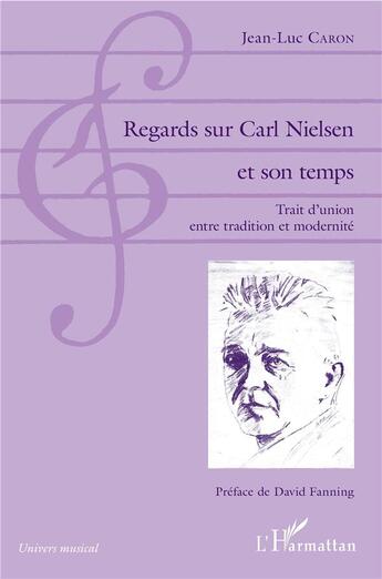 Couverture du livre « Regards sur Carl Nielsen et son temps ; trait d'union entre tradition et modernité » de Jean-Luc Caron aux éditions L'harmattan