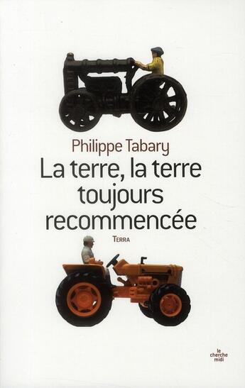 Couverture du livre « La terre, la terre toujours recommencée » de Philippe Tabary aux éditions Cherche Midi