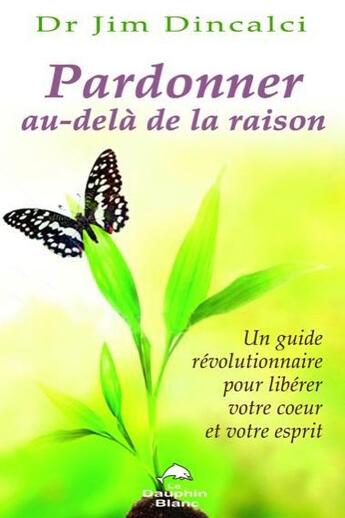 Couverture du livre « Pardonner au-delà de la raison » de Jim Dincalci aux éditions Dauphin Blanc