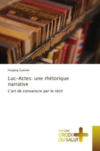 Couverture du livre « Luc-Actes: une rhétorique narrative : L'art de convaincre par le récit » de Feugang Guenole aux éditions Croix Du Salut