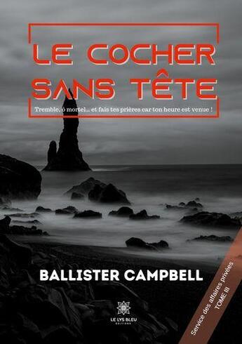 Couverture du livre « Le cocher sans tête Tome 3 : tremble, ô mortel... et fais tes prieres car ton heure est venue ! » de Ballister Campbell aux éditions Le Lys Bleu