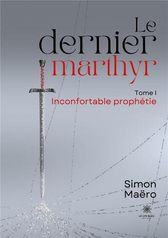 Couverture du livre « Le dernier marthyr : Tome I - Inconfortable prophétie » de Maero Simon aux éditions Le Lys Bleu