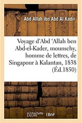 Couverture du livre « Voyage d'Abd 'Allah ben Abd-el-Kader, mounschy, homme de lettres, de Singapour à Kalantan : sur la côte orientale de la péninsule de Malaka, entrepris en l'année 1838 » de Abd Allah Ibn Abd Al Kadir aux éditions Hachette Bnf