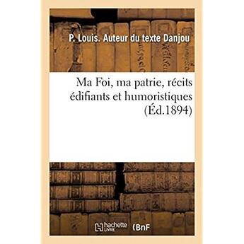 Couverture du livre « Ma Foi, ma patrie, récits édifiants et humoristiques » de Danjou P. Louis aux éditions Hachette Bnf