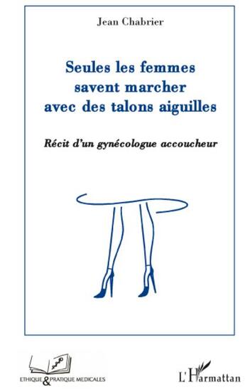 Couverture du livre « Seules les femmes savent marcher avec des talons aiguilles ; récit d'un gynécologue accoucheur » de Jean Chabrier aux éditions L'harmattan