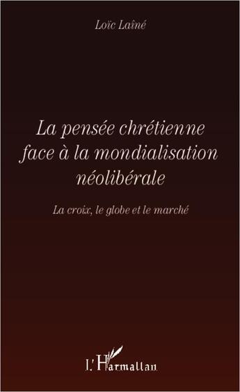 Couverture du livre « La pensée chrétienne face à la mondialisation néolibérale ; la croix, le globe et le marché » de Loic Laine aux éditions L'harmattan