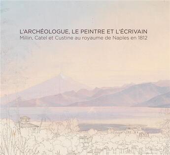 Couverture du livre « L'archéologue, le peintre et l'écrivain : Millin, Catel et Custine au royaume de Naples en 1812 » de Bernard Dégout et Gennaro Toscano et Corinne Le Bitouze aux éditions Lienart