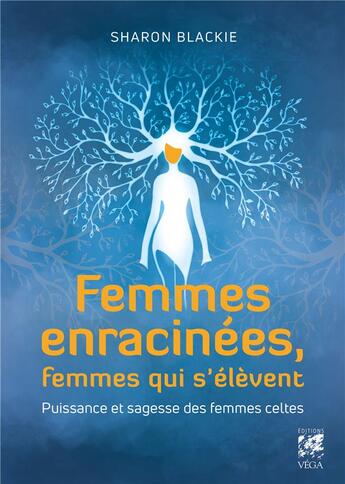 Couverture du livre « Femmes enracinées, femmes qui s'élèvent ; puissance et sagesse des femmes celtes » de Sharon Blackie aux éditions Vega