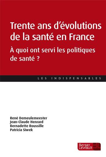 Couverture du livre « Trente ans d'évolutions de la santé en France : à quoi ont servi les politiques de santé ? » de Jean-Claude Henrard et Patricia Siwek et Bernadette Roussille et Rene Demeulemeester aux éditions Berger-levrault