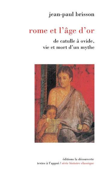 Couverture du livre « Rome et l'âge d'or ; de Catulle à Ovide, vie et mort d'un mythe » de Jean-Paul Brisson aux éditions La Decouverte