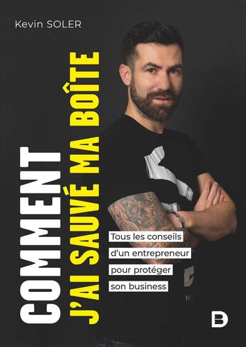 Couverture du livre « Comment j'ai sauvé ma boite ? tous les conseils d'un entrepreneur pour protéger son business » de Kevin Soler aux éditions De Boeck Superieur