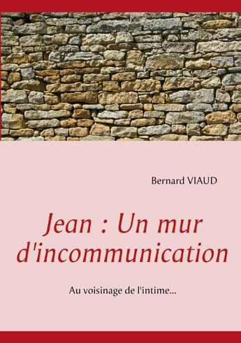 Couverture du livre « Jean : un mur d'incommunication ; au voisinage de l'intime » de Bernard Viaud aux éditions Books On Demand