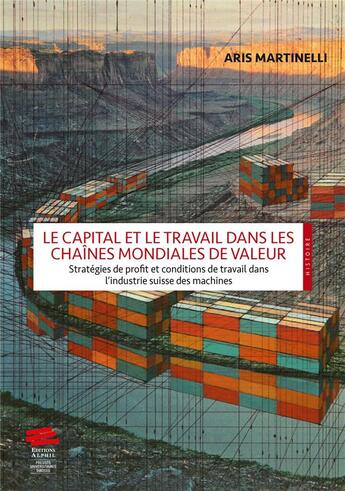 Couverture du livre « Le capital et le travail dans les chaînes mondiales de valeur : stratégies de profit et conditions de travail dans l'industrie suisse des machines » de Aris Martinelli aux éditions Alphil