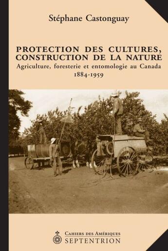 Couverture du livre « Protection des cultures, construction de la nature ; agriculture, foresterie et entomologie au Canada 1884-1959 » de Stephane Castonguay aux éditions Pu Du Septentrion