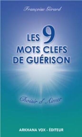 Couverture du livre « Les 9 mots clefs de guérison ; choisir d'aimer » de Francoise Gerard aux éditions Diouris