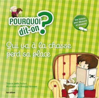 Couverture du livre « POURQUOI DIT-ON ? ; qui va a la chasse perd sa place » de Veronique Hermouet et Joelle Rochard aux éditions Itak