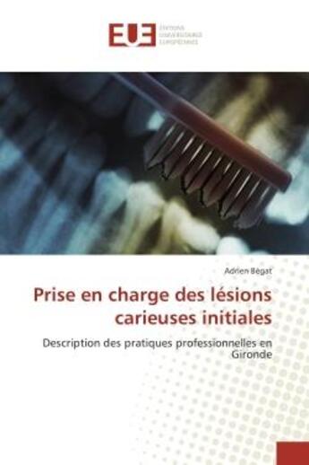 Couverture du livre « Prise en charge des lesions carieuses initiales : Description des pratiques professionnelles en Gironde » de Adrien Bégat aux éditions Editions Universitaires Europeennes