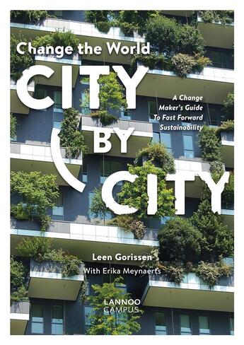 Couverture du livre « Change the world city by city ; A Change Maker's Guide to Fast Forward Sustainability » de Leen Gorissen et Erika Meynaerts aux éditions Lannoo