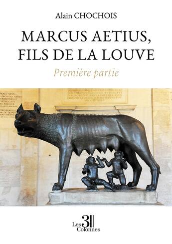 Couverture du livre « Marcus Aetius, fils de la louve Tome 1 » de Alain Chochois aux éditions Les Trois Colonnes