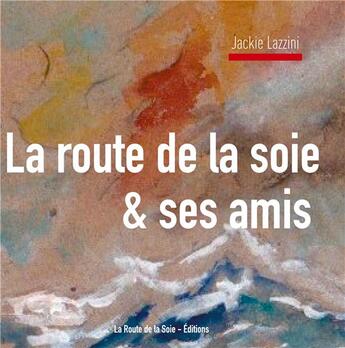 Couverture du livre « La route de la soie & ses amis » de Jackie Lazzini aux éditions La Route De La Soie