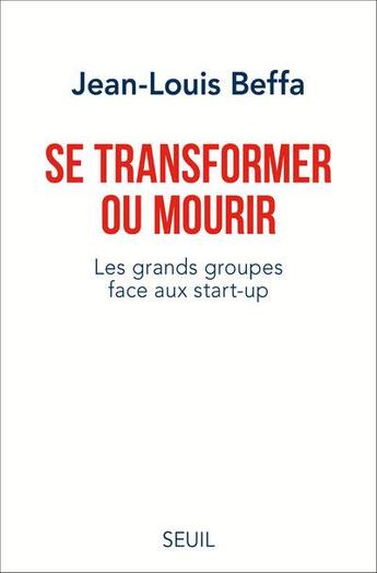 Couverture du livre « Se transformer ou mourir ; les grands groupes face aux start-up » de Jean-Louis Beffa aux éditions Seuil