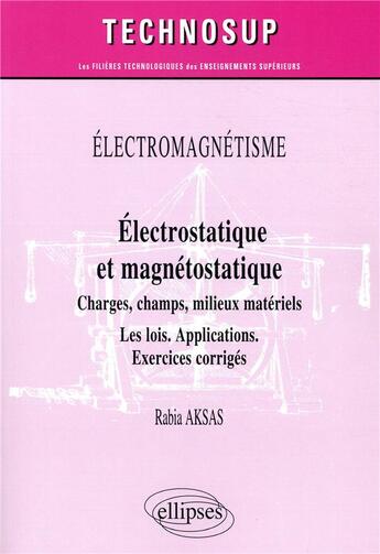 Couverture du livre « Électrostatique et magnétostatique ; charges, champs, conducteurs, milieux ; les lois ; applications ; exercices corrigés » de Rabia Aksas aux éditions Ellipses