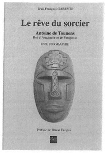 Couverture du livre « Le rêve du sorcier ; Antoine de Tounens, Roi d'Araucanie et de Patagonie » de Jean-Francois Gareyte aux éditions La Lauze