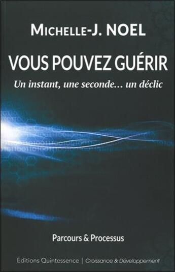 Couverture du livre « Vous pouvez guérir ; un instant, une seconde... un déclic » de Michelle-Jeanne Noel aux éditions Quintessence