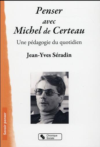 Couverture du livre « Penser avec Michel de Certeau ; une pédagogie du quotidien » de Jean-Yves Seradin aux éditions Chronique Sociale