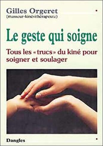 Couverture du livre « Le geste qui soigne : tous les trucs du kine pour soigner et soulager » de Gilles Orgeret aux éditions Dangles