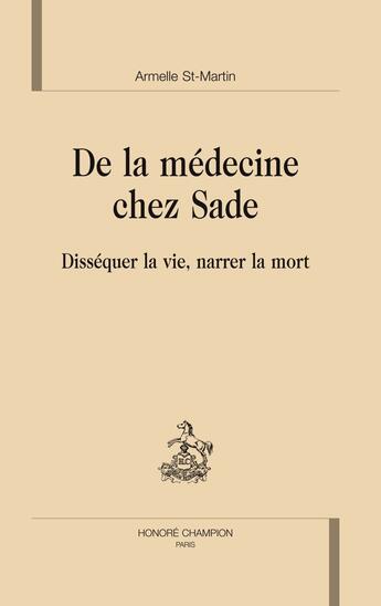 Couverture du livre « De la médecine chez Sade ; disséquer la vie, narrer la mort » de Armelle Saint-Martin aux éditions Honore Champion